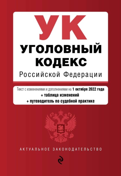 Уголовный кодекс Российской Федерации. Текст с изменениями и дополнениями на 1 октября 2022 года + таблица изменений + путеводитель по судебной практике - Группа авторов