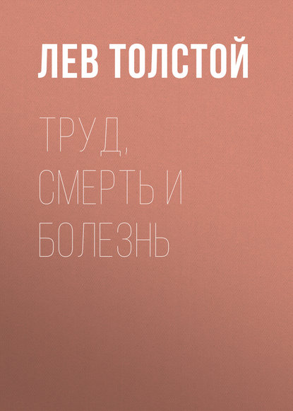 Труд, смерть и болезнь — Лев Толстой