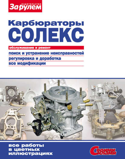 Карбюраторы «Солекс». Обслуживание и ремонт: Иллюстрированное руководство - Коллектив авторов