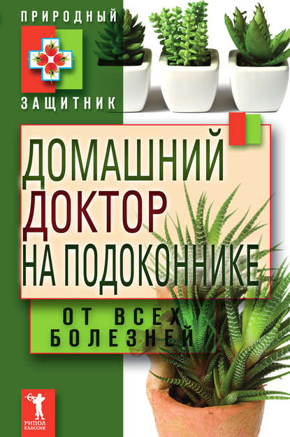 Домашний доктор на подоконнике. От всех болезней - Группа авторов