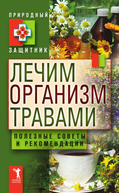 Лечим организм травами. Полезные советы и рекомендации - Группа авторов