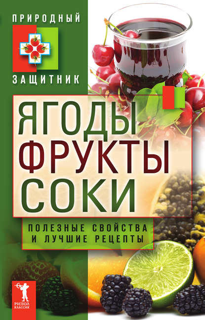 Ягоды, фрукты и соки. Полезные свойства и лучшие народные рецепты — Группа авторов