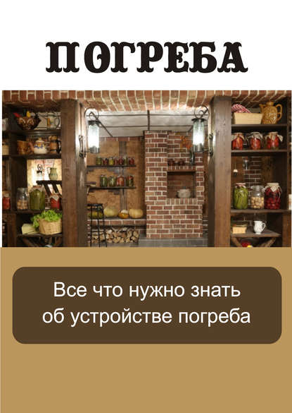 Все, что нужно знать об устройстве погреба - Группа авторов