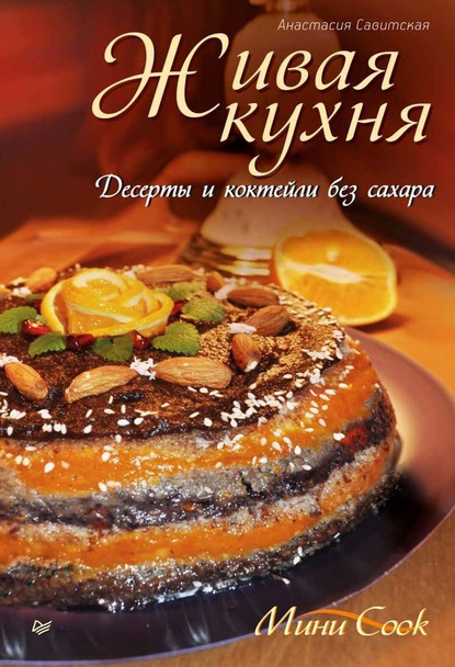 Живая кухня. Десерты и коктейли без сахара - Анастасия Савитская