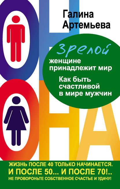 Зрелой женщине принадлежит мир. Как быть счастливой в мире мужчин - Галина Артемьева