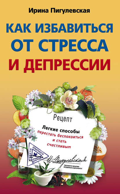 Как избавиться от стресса и депрессии. Легкие способы перестать беспокоиться и стать счастливым — И. С. Пигулевская