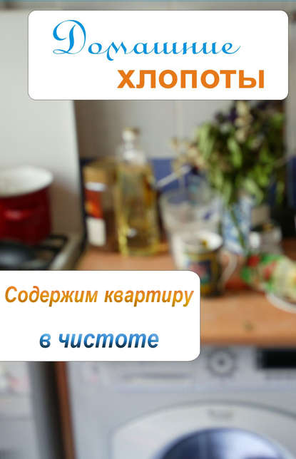 Содержим квартиру в чистоте - Группа авторов