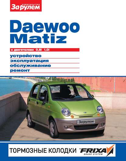 Daewoo Matiz с двигателями 0,8i, 1,0i. Устройство, эксплуатация, обслуживание, ремонт. Иллюстрированное руководство. - Коллектив авторов