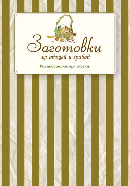 Заготовки из овощей и грибов. Как выбрать, что приготовить - Сборник рецептов
