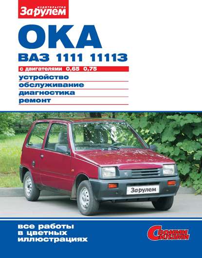 Ока ВАЗ-1111, -11113 с двигателями 0,65; 0,75. Устройство, обслуживание, диагностика, ремонт. Иллюстрированное руководство - Коллектив авторов