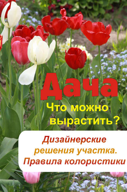 Что можно вырастить? Дизайнерские решения участка. Правила колористики - Группа авторов