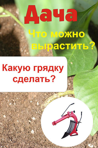 Что можно вырастить? Какую грядку сделать? - Группа авторов