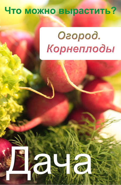 Огород. Корнеплоды. Что можно вырастить? — Группа авторов