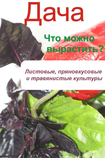 Что можно вырастить? Листовые, пряновкусовые и травянистые культуры - Группа авторов