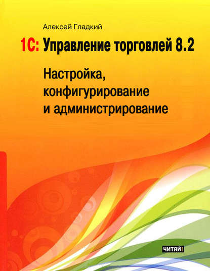 1С: Управление торговлей 8.2. Настройка, конфигурирование и администрирование — А. А. Гладкий