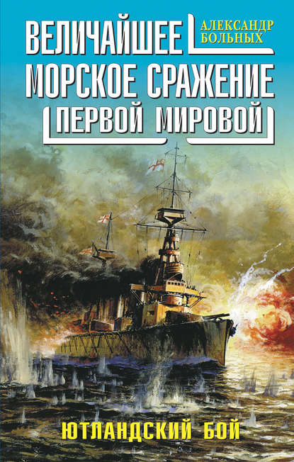 Величайшее морское сражение Первой Мировой. Ютландский бой - Александр Больных