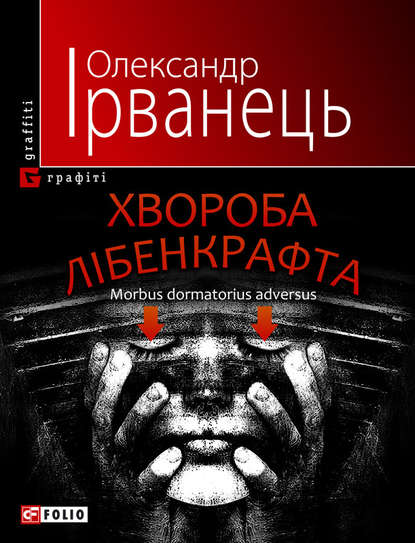 Хвороба Лібенкрафта. Morbus dormatorius adversus: понурий роман - Олександр Ірванець