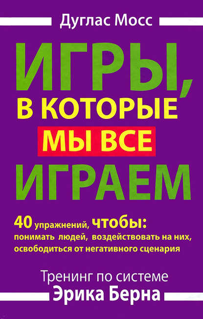 Игры, в которые мы все играем. Тренинг по системе Эрика Берна. 40 упражнений, чтобы понимать людей, воздействовать на них, освободиться от негативного сценария - Дуглас Мосс