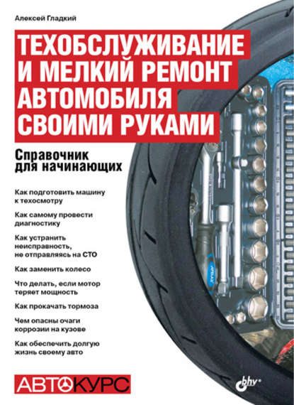 Техобслуживание и мелкий ремонт автомобиля своими руками. Справочник для начинающих - А. А. Гладкий