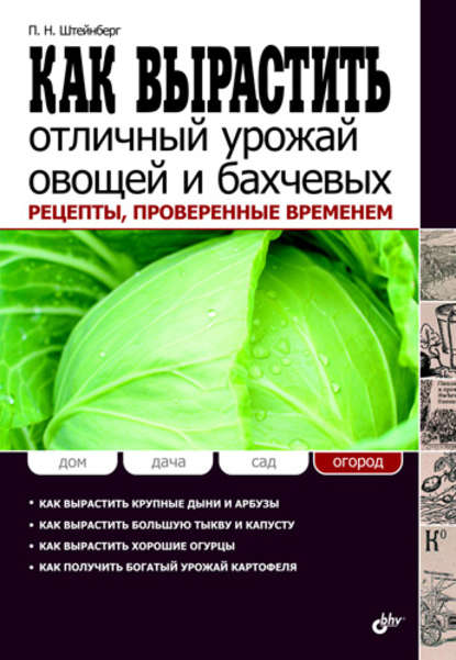 Как вырастить отличный урожай овощей и бахчевых. Рецепты, проверенные временем - Павел Штейнберг