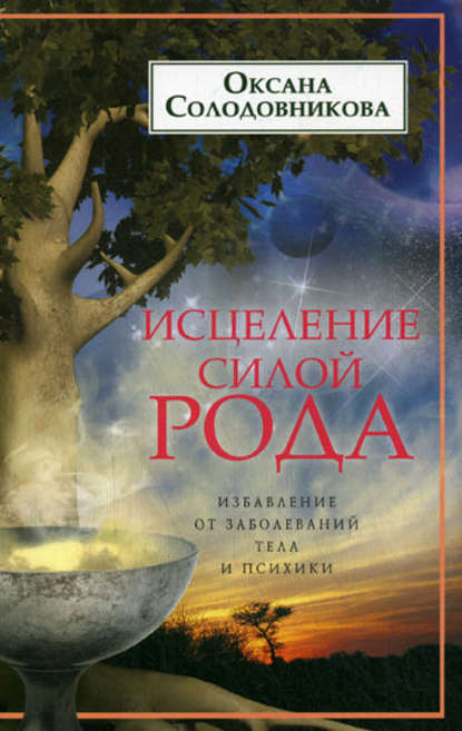 Исцеление силой рода. Избавление от заболеваний тела и психики — О. В. Солодовникова