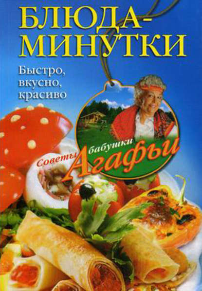 Блюда-минутки. Быстро, вкусно, красиво - Агафья Звонарева