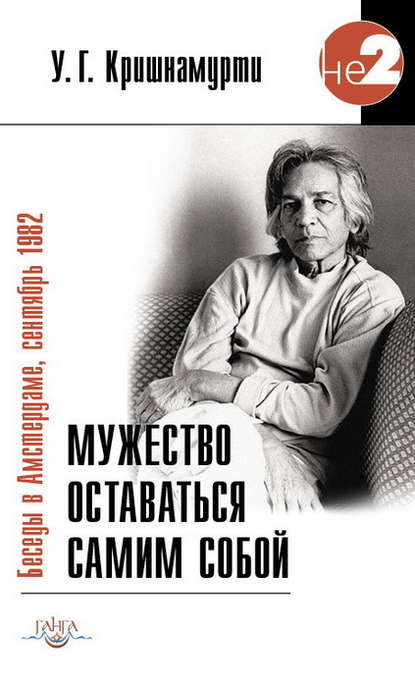 Мужество оставаться самим собой. Беседы в Амстердаме, сентябрь 1982 — У. Г. Кришнамурти (Юджи)