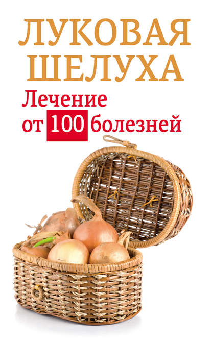 Луковая шелуха. Лечение от 100 болезней - Анастасия Приходько