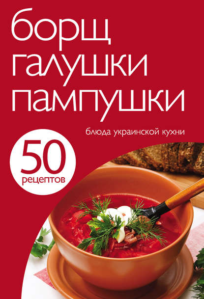 50 рецептов. Борщ, галушки, пампушки. Блюда украинской кухни — Группа авторов