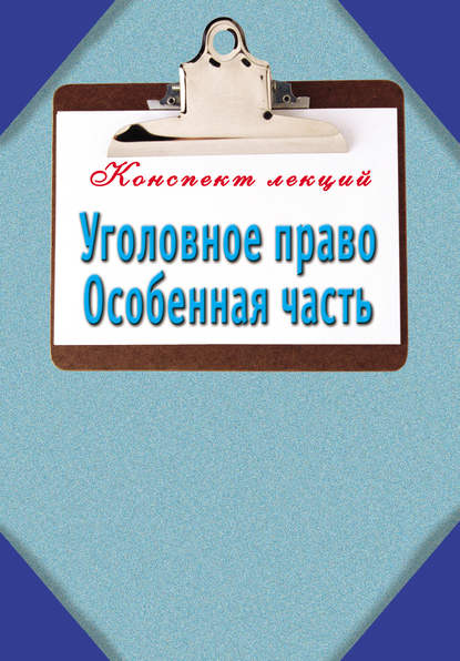 Уголовное право. Особенная часть: Конспект лекций - Группа авторов