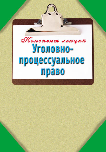 Уголовно-процессуальное право: Конспект лекций - Группа авторов