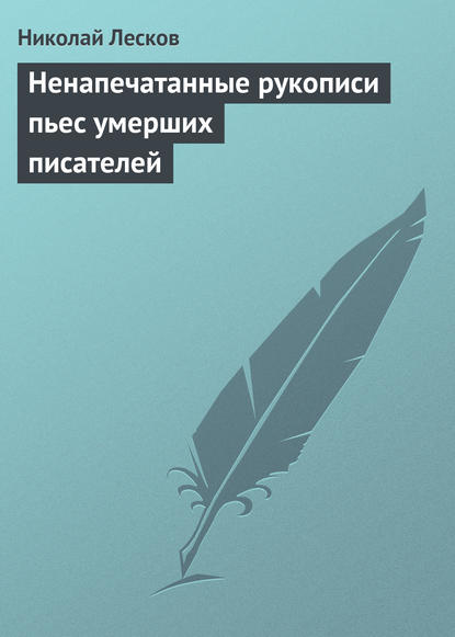 Ненапечатанные рукописи пьес умерших писателей - Николай Лесков