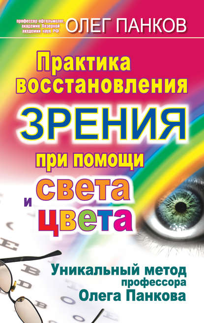 Практика восстановления зрения при помощи света и цвета. Уникальный метод профессора Олега Панкова - Олег Панков