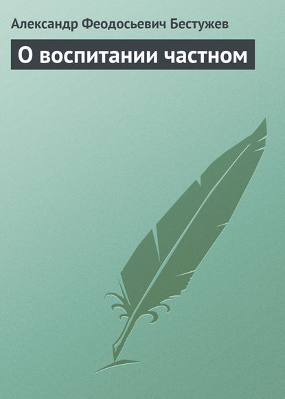 О воспитании частном - Александр Феодосьевич Бестужев