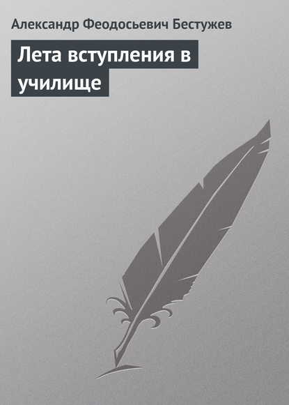 Лета вступления в училище — Александр Феодосьевич Бестужев