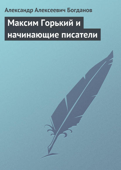 Максим Горький и начинающие писатели - Александр Алексеевич Богданов