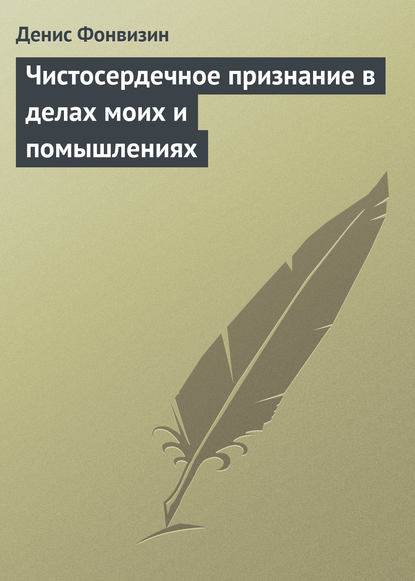 Чистосердечное признание в делах моих и помышлениях — Денис Фонвизин