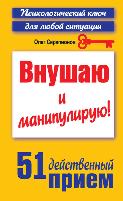 Внушаю и манипулирую! 51 действенный прием на все случаи жизни - Олег Серапионов