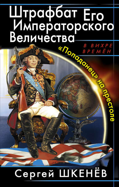 Штрафбат Его Императорского Величества. «Попаданец» на престоле — Сергей Шкенёв