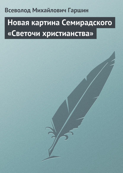 Новая картина Семирадского «Светочи христианства» — Всеволод Гаршин