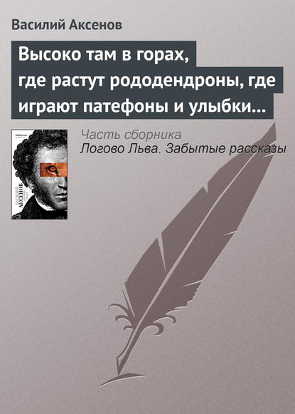 Высоко там в горах, где растут рододендроны, где играют патефоны и улыбки на устах — Василий Аксенов