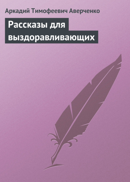 Рассказы для выздоравливающих — Аркадий Аверченко