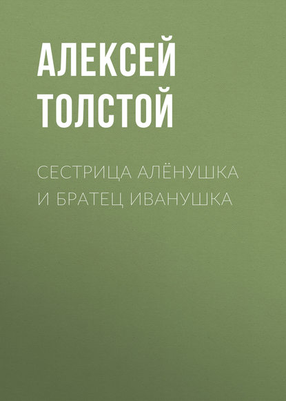 Сестрица Алёнушка и братец Иванушка - Алексей Толстой