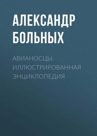 Авианосцы. Иллюстрированная энциклопедия - Александр Больных