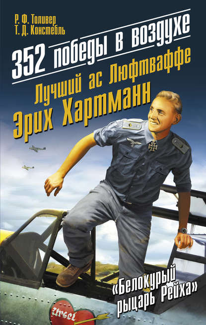 352 победы в воздухе. Лучший ас Люфтваффе Эрих Хартманн - Р. Ф. Толивер