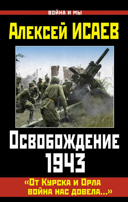 Освобождение 1943. «От Курска и Орла война нас довела…» - Алексей Исаев