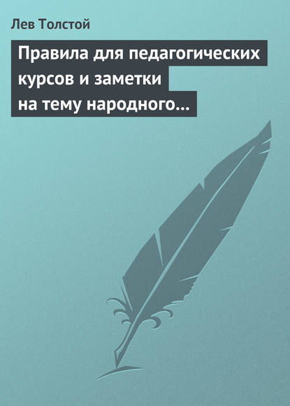 Правила для педагогических курсов и заметки на тему народного образования — Лев Толстой