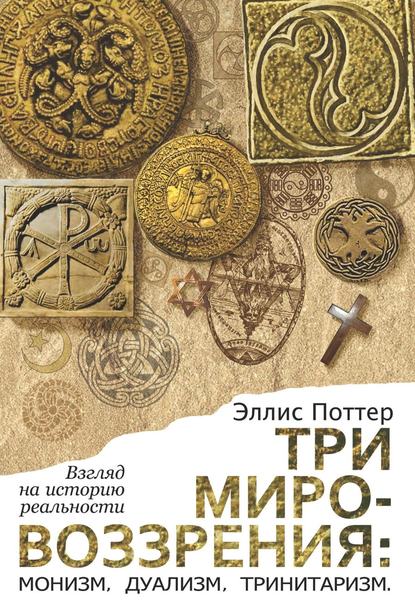 Три мировоззрения: монизм, дуализм, тринитаризм. Взгляд на историю реальности — Эллис Поттер