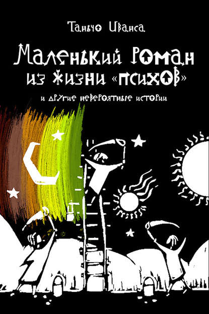 Маленький роман из жизни «психов» и другие невероятные истории (сборник) — Таньчо Иванса