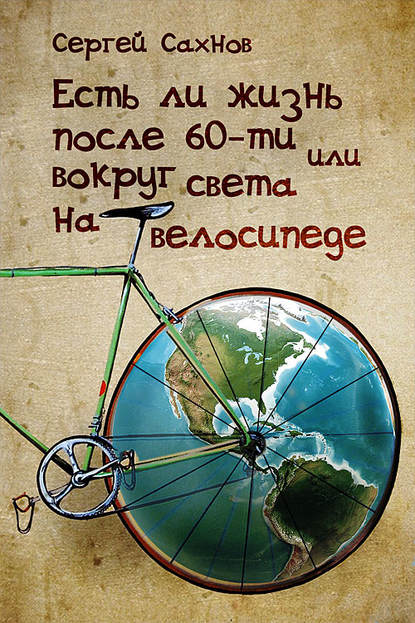 Есть ли жизнь после 60-ти, или Вокруг света на велосипеде - Сергей Сахнов